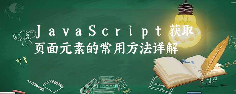 JavaScript获取页面元素的常用方法详解 JavaScript获取页面元素的常用方法详解