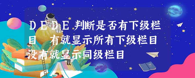 DEDE判断是否有下级栏目 有就显示所有下级栏目 没有就显示同级栏目 DEDE判断是否有下级栏目 有就显示所有下级栏目 没有就显示同级栏目