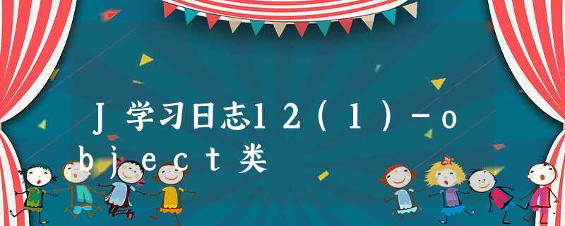 J学习日志12(1)-object类 J学习日志12(1)-object类