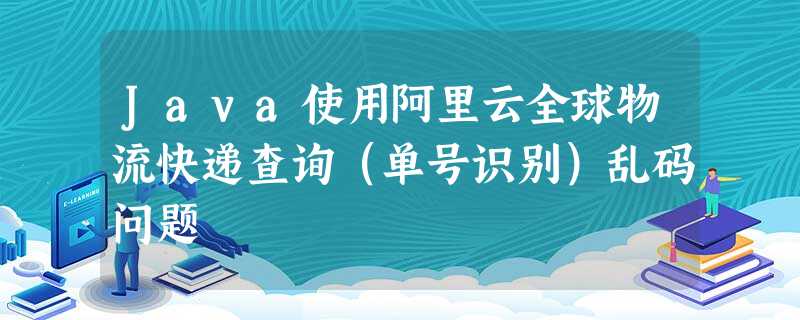 Java使用阿里云全球物流快递查询(单号识别)乱码问题 Java使用阿里云全球物流快递查询(单号识别)乱码问题
