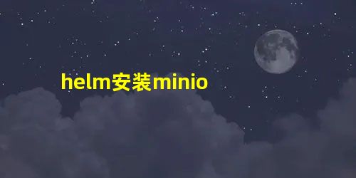 helm安装minio helm安装minio