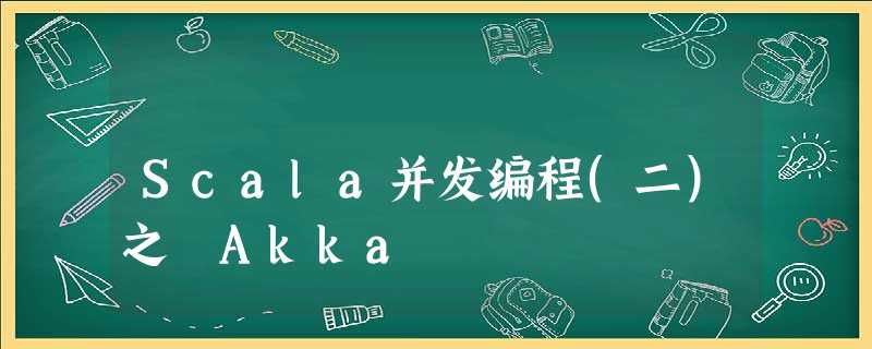 Scala并发编程(二)之 Akka Scala并发编程(二)之 Akka