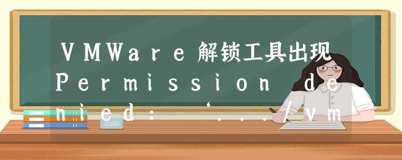 VMWare解锁工具出现Permission denied: ‘.../vmwarebase.dll‘ 的解决 VMWare解锁工具出现Permission denied: ‘.../vmwarebase.dll‘ 的解决