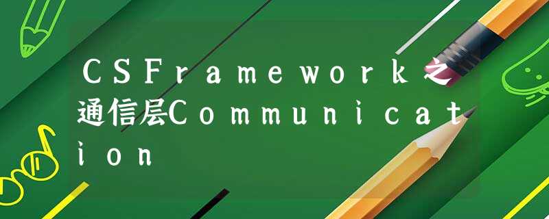 CSFramework之通信层Communication CSFramework之通信层Communication
