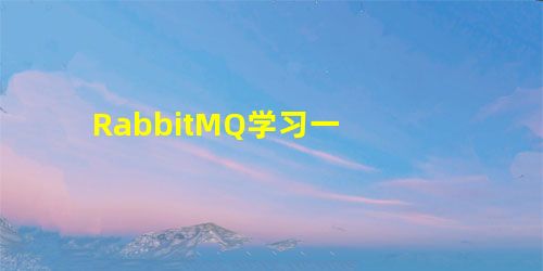 RabbitMQ学习一 RabbitMQ学习一