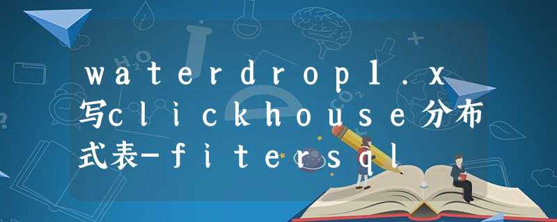 waterdrop1.x写clickhouse分布式表-fitersql waterdrop1.x写clickhouse分布式表-fitersql