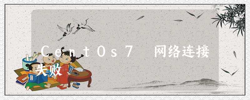 CentOs7 网络连接失败 CentOs7 网络连接失败