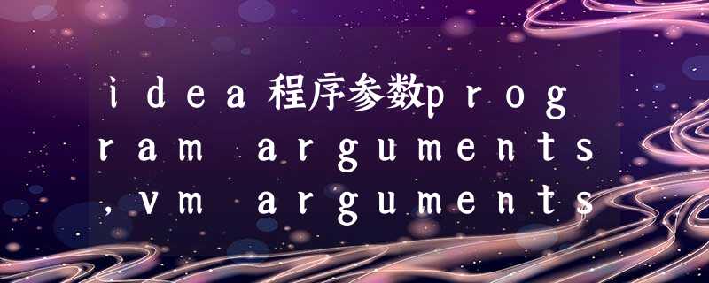 idea程序参数program arguments,vm arguments,Environment variable idea程序参数program arguments,vm arguments,Environment variable