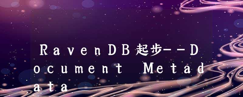 RavenDB起步--Document Metadata RavenDB起步--Document Metadata