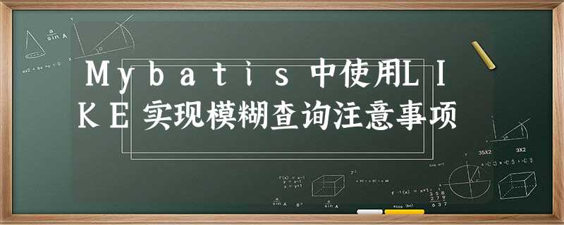 Mybatis中使用LIKE实现模糊查询注意事项 Mybatis中使用LIKE实现模糊查询注意事项