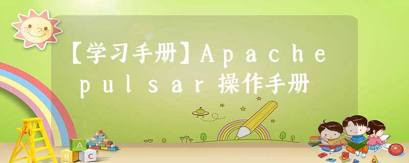 【学习手册】Apache pulsar操作手册 【学习手册】Apache pulsar操作手册