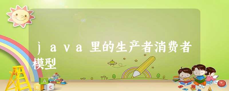 java里的生产者消费者模型 java里的生产者消费者模型