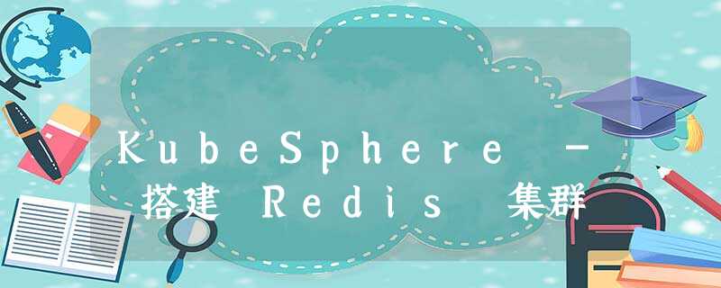 KubeSphere - 搭建 Redis 集群 KubeSphere - 搭建 Redis 集群
