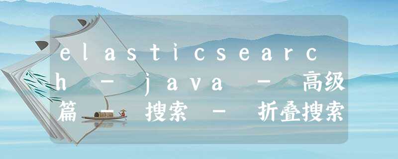 elasticsearch - java - 高级篇 - 搜索 - 折叠搜索结果 elasticsearch - java - 高级篇 - 搜索 - 折叠搜索结果
