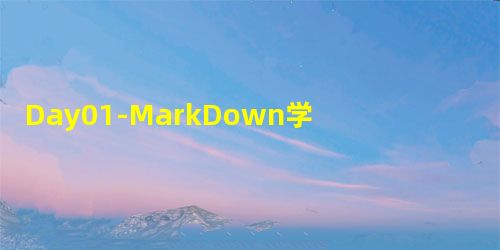 Day01-MarkDown学习 Day01-MarkDown学习