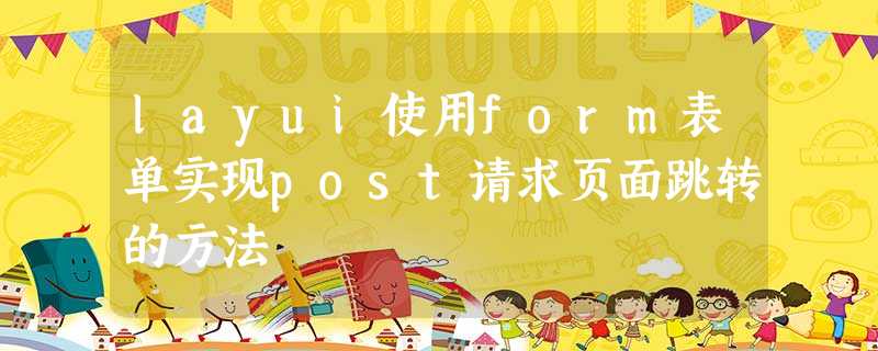 layui使用form表单实现post请求页面跳转的方法 layui使用form表单实现post请求页面跳转的方法