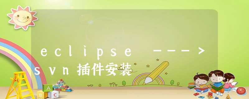 eclipse --->svn插件安装 eclipse --->svn插件安装