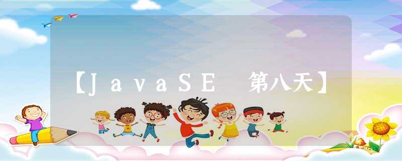 【JavaSE 第八天】 【JavaSE 第八天】