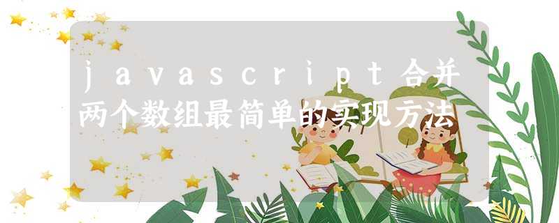 javascript合并两个数组最简单的实现方法 javascript合并两个数组最简单的实现方法