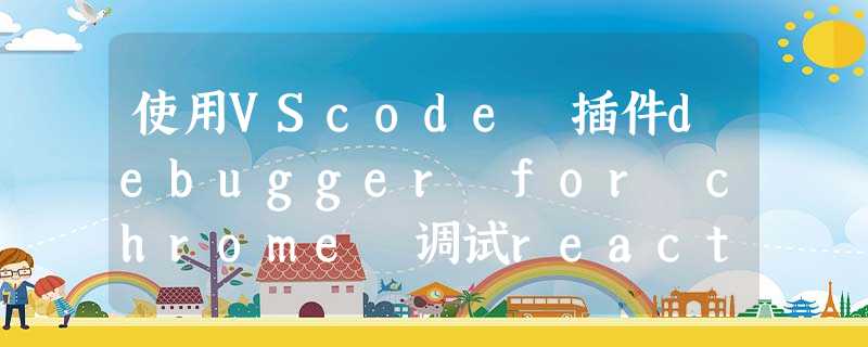 使用VScode 插件debugger for chrome 调试react源码的方法 使用VScode 插件debugger for chrome 调试react源码的方法