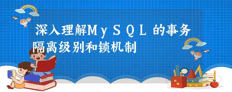 深入理解MySQL的事务隔离级别和锁机制 深入理解MySQL的事务隔离级别和锁机制