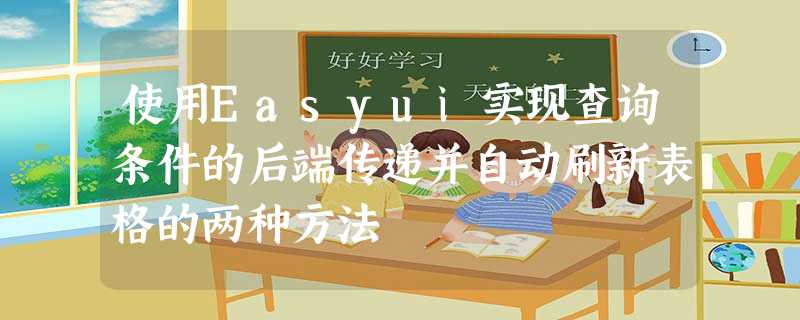 使用Easyui实现查询条件的后端传递并自动刷新表格的两种方法 使用Easyui实现查询条件的后端传递并自动刷新表格的两种方法