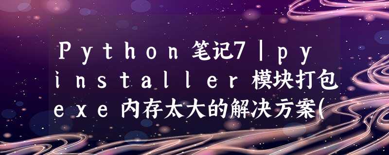 Python笔记7|pyinstaller模块打包exe内存太大的解决方案(pipenv) Python笔记7|pyinstaller模块打包exe内存太大的解决方案(pipenv)