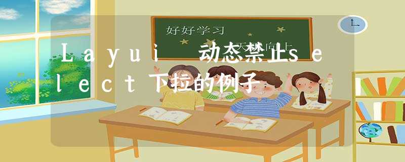 Layui 动态禁止select下拉的例子 Layui 动态禁止select下拉的例子
