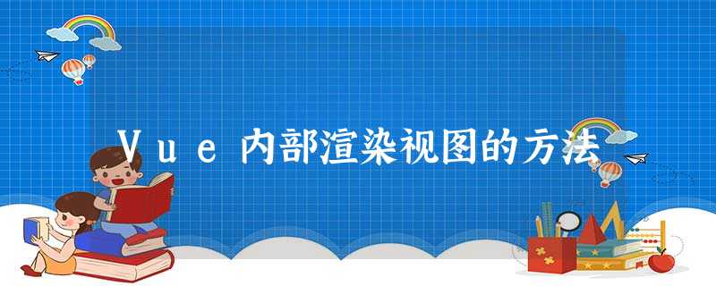 Vue内部渲染视图的方法 Vue内部渲染视图的方法
