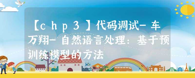 【chp3】代码调试-车万翔-自然语言处理:基于预训练模型的方法 【chp3】代码调试-车万翔-自然语言处理:基于预训练模型的方法