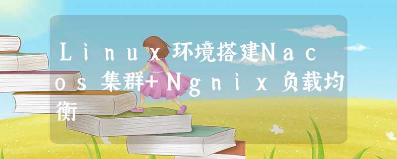 Linux环境搭建Nacos集群+Ngnix负载均衡 Linux环境搭建Nacos集群+Ngnix负载均衡