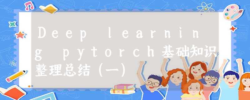 Deep learning pytorch基础知识整理总结(一) Deep learning pytorch基础知识整理总结(一)