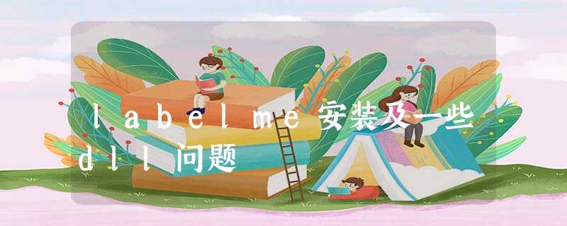 labelme安装及一些dll问题 labelme安装及一些dll问题