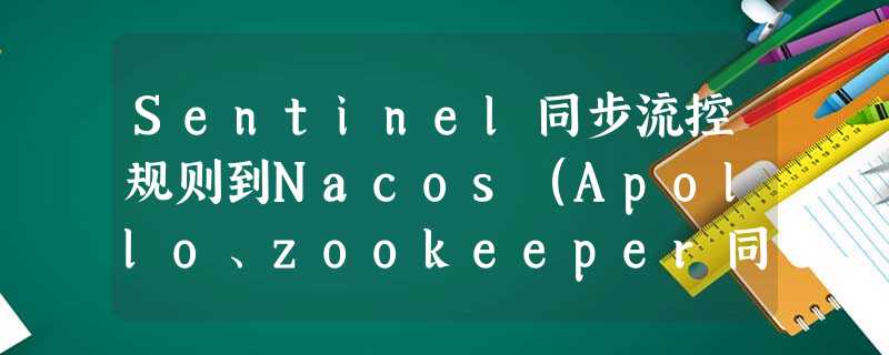 Sentinel同步流控规则到Nacos(Apollo、zookeeper同理) Sentinel同步流控规则到Nacos(Apollo、zookeeper同理)