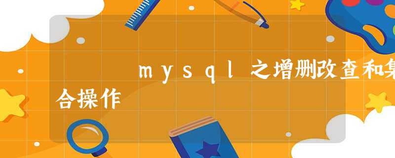mysql之增删改查和集合操作 mysql之增删改查和集合操作