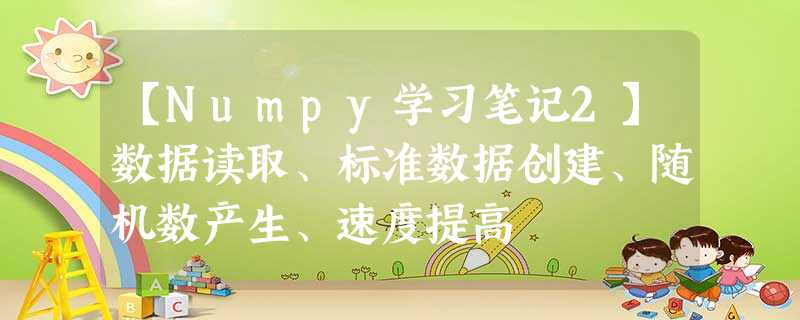【Numpy学习笔记2】数据读取、标准数据创建、随机数产生、速度提高 【Numpy学习笔记2】数据读取、标准数据创建、随机数产生、速度提高