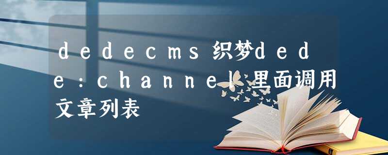 dedecms织梦dede:channel里面调用文章列表 dedecms织梦dede:channel里面调用文章列表
