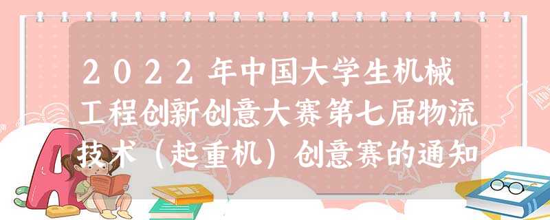 2022年中国大学生机械工程创新创意大赛第七届物流技术(起重机)创意赛的通知 2022年中国大学生机械工程创新创意大赛第七届物流技术(起重机)创意赛的通知