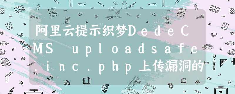 阿里云提示织梦DedeCMS uploadsafe.inc.php上传漏洞的解 阿里云提示织梦DedeCMS uploadsafe.inc.php上传漏洞的解