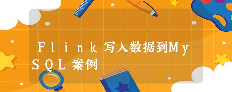 Flink写入数据到MySQL案例 Flink写入数据到MySQL案例