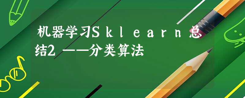 机器学习Sklearn总结2——分类算法 机器学习Sklearn总结2——分类算法