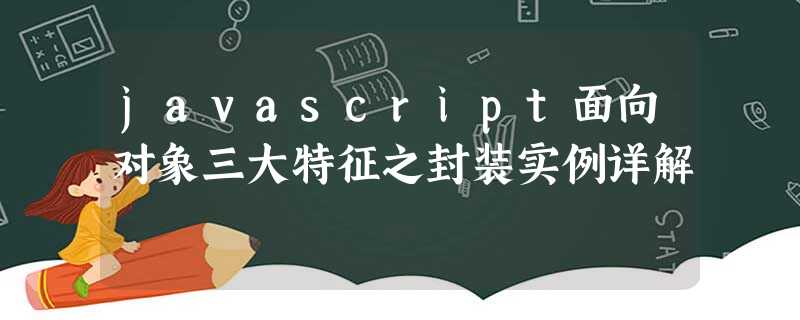 javascript面向对象三大特征之封装实例详解 javascript面向对象三大特征之封装实例详解