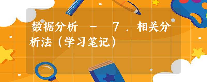 数据分析 - 7.相关分析法(学习笔记) 数据分析 - 7.相关分析法(学习笔记)