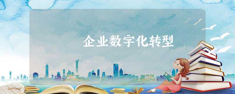 企业数字化转型 企业数字化转型