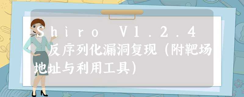 Shiro V1.2.4 反序列化漏洞复现(附靶场地址与利用工具) Shiro V1.2.4 反序列化漏洞复现(附靶场地址与利用工具)