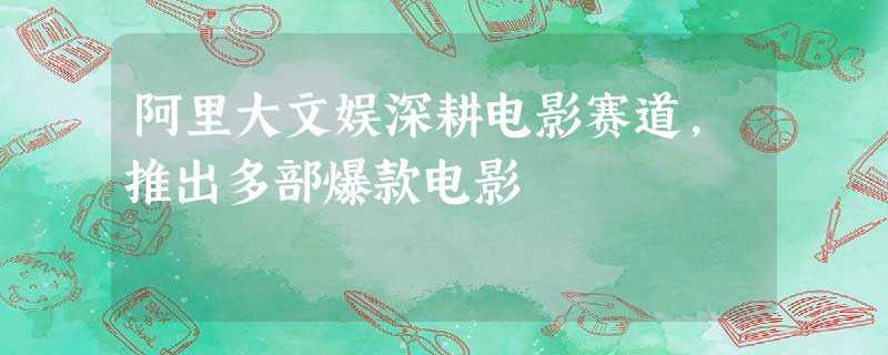 阿里大文娱深耕电影赛道,推出多部爆款电影 阿里大文娱深耕电影赛道,推出多部爆款电影