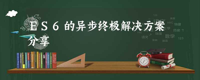 ES6的异步终极解决方案分享 ES6的异步终极解决方案分享