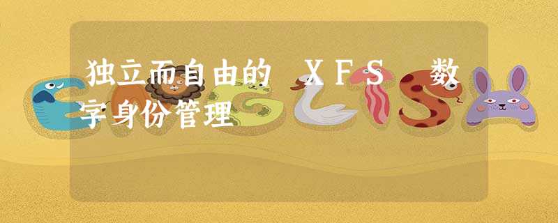 独立而自由的 XFS 数字身份管理 独立而自由的 XFS 数字身份管理