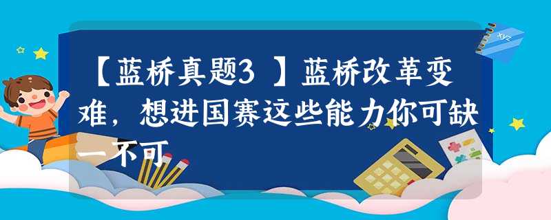 【蓝桥真题3】蓝桥改革变难,想进国赛这些能力你可缺一不可 【蓝桥真题3】蓝桥改革变难,想进国赛这些能力你可缺一不可