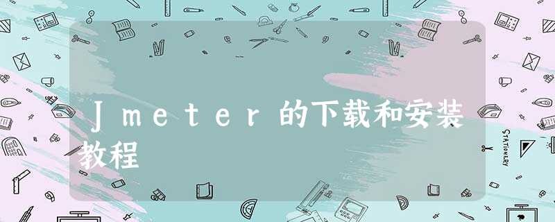 Jmeter的下载和安装教程 Jmeter的下载和安装教程